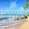 浦东人才引进落户公示时间为5天