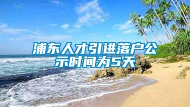 浦东人才引进落户公示时间为5天