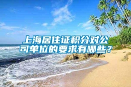 上海居住证积分对公司单位的要求有哪些？