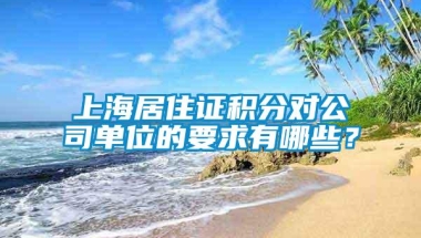 上海居住证积分对公司单位的要求有哪些？