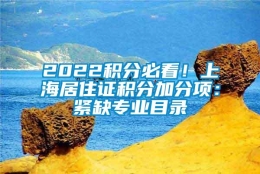 2022积分必看！上海居住证积分加分项：紧缺专业目录