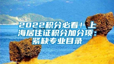 2022积分必看！上海居住证积分加分项：紧缺专业目录