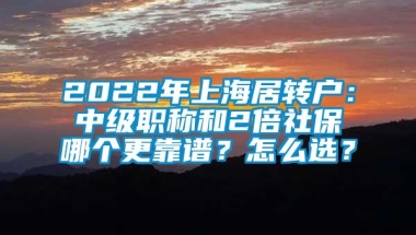 2022年上海居转户：中级职称和2倍社保哪个更靠谱？怎么选？