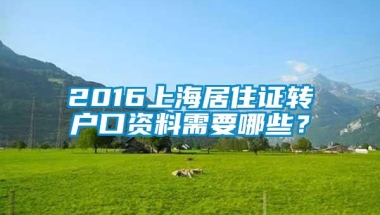 2016上海居住证转户口资料需要哪些？