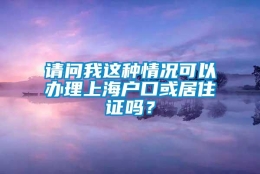 请问我这种情况可以办理上海户口或居住证吗？