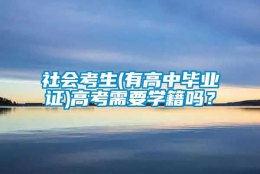 社会考生(有高中毕业证)高考需要学籍吗？