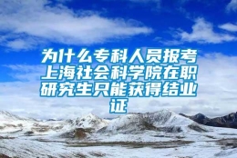 为什么专科人员报考上海社会科学院在职研究生只能获得结业证