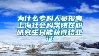 为什么专科人员报考上海社会科学院在职研究生只能获得结业证