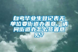 自考毕业生登记表无单位要街道办盖章，请问街道办怎么签署意见？