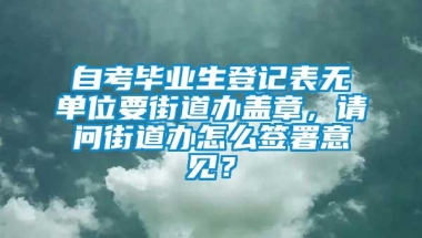 自考毕业生登记表无单位要街道办盖章，请问街道办怎么签署意见？