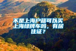 不是上海户籍可以买上海绿牌车吗，有居住证？