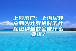 上海落户：上海居转户和人才引进对于社保缴纳基数会做什么要求？