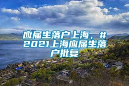 应届生落户上海，#2021上海应届生落户批复