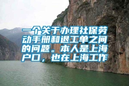 一个关于办理社保劳动手册和退工单之间的问题。本人是上海户口，也在上海工作