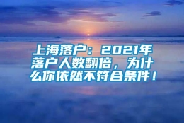 上海落户：2021年落户人数翻倍，为什么你依然不符合条件！