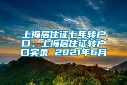 上海居住证七年转户口，上海居住证转户口实录 2021年6月