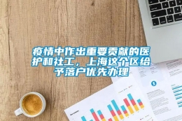 疫情中作出重要贡献的医护和社工，上海这个区给予落户优先办理