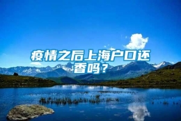 疫情之后上海户口还香吗？