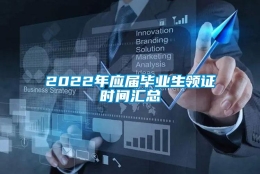 2022年应届毕业生领证时间汇总