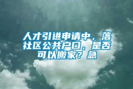 人才引进申请中，落社区公共户口，是否可以搬家？急