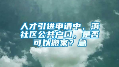 人才引进申请中，落社区公共户口，是否可以搬家？急