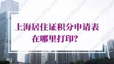 上海居住证积分申请表在哪里打印？