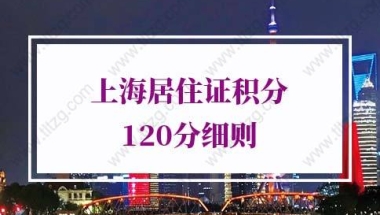 上海居住证积分120分细则：上海居住证积分怎么算满120分？