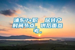 浦东7+职  居转户时间节点，供后面参考。