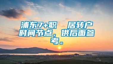 浦东7+职  居转户时间节点，供后面参考。