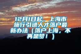 12月1日起，上海市施行引进人才落户最新办法（落户上海，不再是梦！）