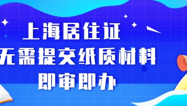 上海居住证办理最新政策：无需提交纸质材料，即审即批！