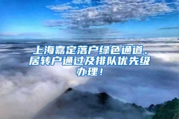 上海嘉定落户绿色通道、居转户通过及排队优先级办理！