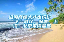 沿海高端人才也纷纷“飞”武汉，深圳、上海、北京来得最多