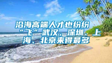 沿海高端人才也纷纷“飞”武汉，深圳、上海、北京来得最多