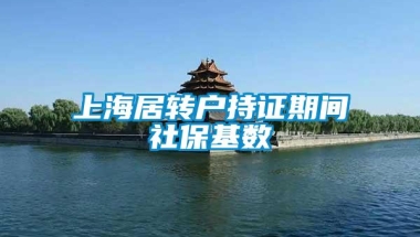 上海居转户持证期间社保基数