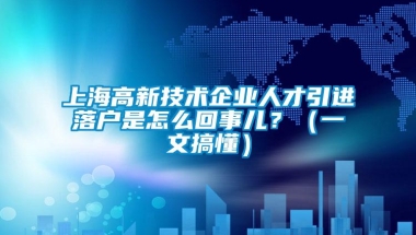 上海高新技术企业人才引进落户是怎么回事儿？（一文搞懂）