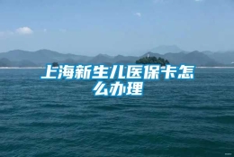 上海新生儿医保卡怎么办理