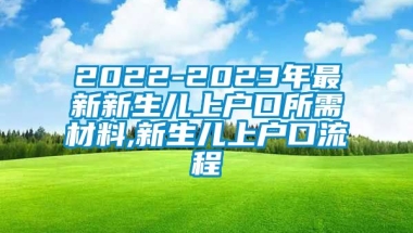 2022-2023年最新新生儿上户口所需材料,新生儿上户口流程