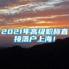 2021年高级职称直接落户上海！