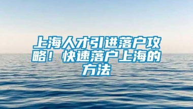 上海人才引进落户攻略！快速落户上海的方法