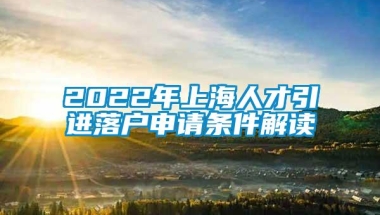 2022年上海人才引进落户申请条件解读