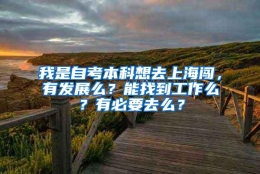 我是自考本科想去上海闯，有发展么？能找到工作么？有必要去么？