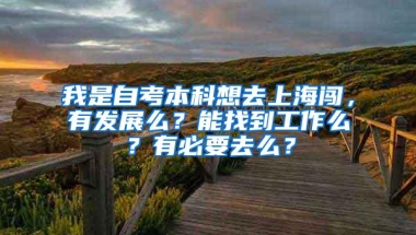 我是自考本科想去上海闯，有发展么？能找到工作么？有必要去么？