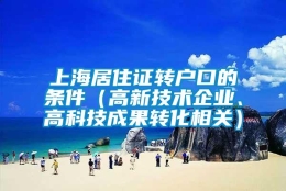 上海居住证转户口的条件（高新技术企业、高科技成果转化相关）