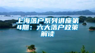 上海落户系列讲座第4期：六大落户政策解读