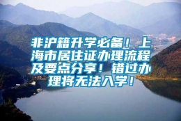 非沪籍升学必备！上海市居住证办理流程及要点分享！错过办理将无法入学！