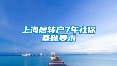 上海居转户7年社保基础要求