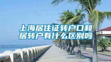 上海居住证转户口和居转户有什么区别吗