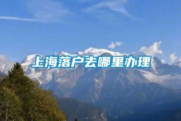 上海落户去哪里办理