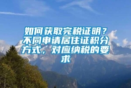 如何获取完税证明？不同申请居住证积分方式，对应纳税的要求